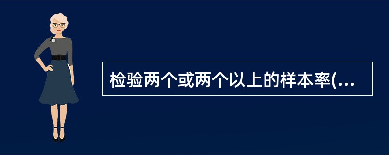 检验两个或两个以上的样本率(或构成比)之间有无差别,或说明两种现象间是否存在关系