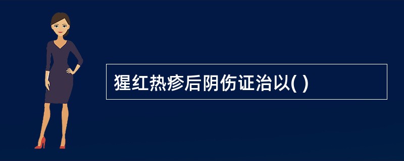 猩红热疹后阴伤证治以( )