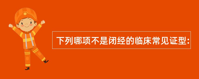 下列哪项不是闭经的临床常见证型: