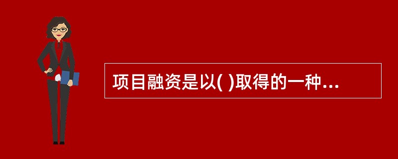 项目融资是以( )取得的一种无追索权或者有限追索权的债务融资。