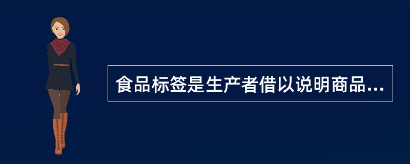 食品标签是生产者借以说明商品特征和性能,向消费者传递信息的媒介,它包括