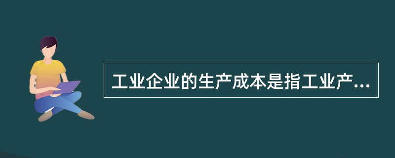 工业企业的生产成本是指工业产品的制造成本,包括( )。