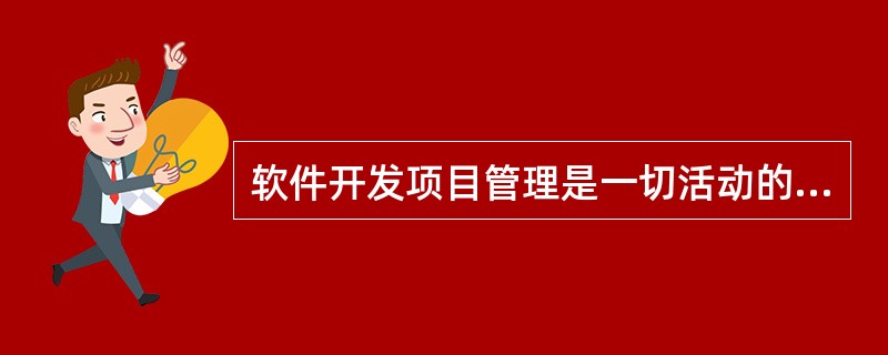 软件开发项目管理是一切活动的管理。