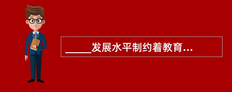 _____发展水平制约着教育结构的变化。