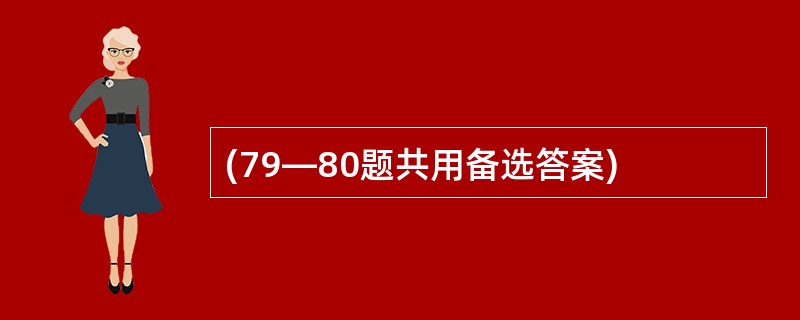 (79—80题共用备选答案)