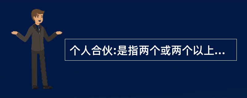 个人合伙:是指两个或两个以上的公民,互相签订协议共同出资、共同劳动、共同经营、共