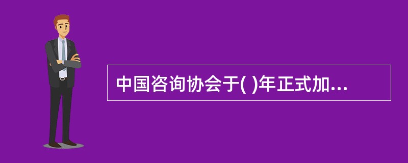 中国咨询协会于( )年正式加入FIDIC。