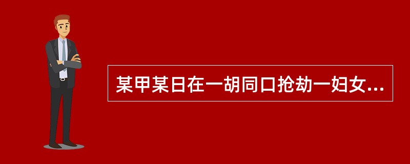 某甲某日在一胡同口抢劫一妇女钱包。抢劫到钱包后,突然发现被害人是自己的邻居,遂将