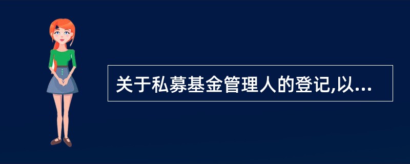 关于私募基金管理人的登记,以下描述错误的是( )