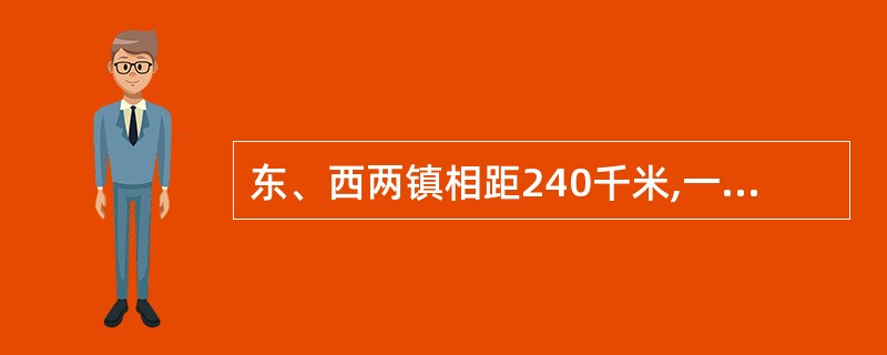 东、西两镇相距240千米,一辆客车上午8时从东镇开往西镇,一辆货车上午9时从西镇