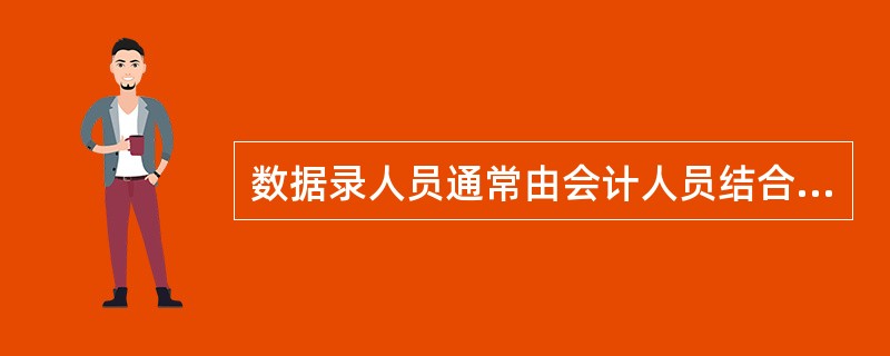 数据录人员通常由会计人员结合本人所负责的核算业务承担其录人工作,并对录入数。(