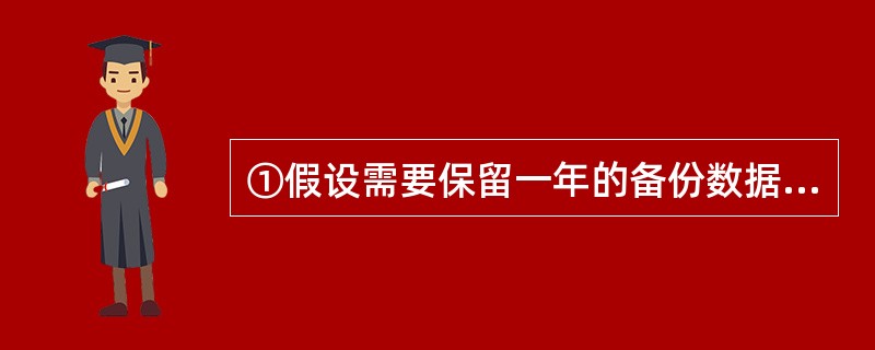 ①假设需要保留一年的备份数据,比较三种备份策略所占用的空间。