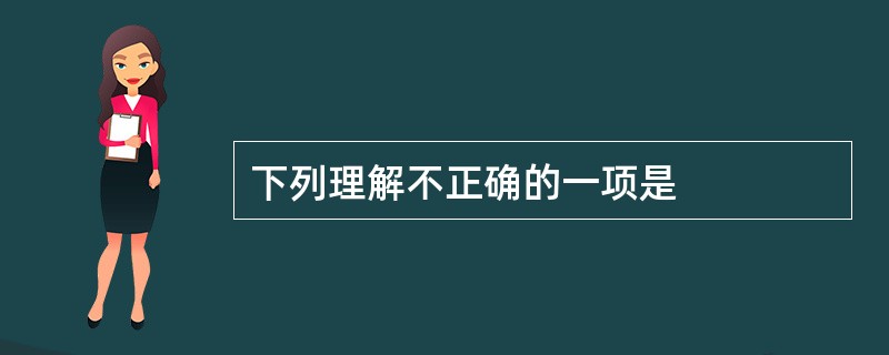 下列理解不正确的一项是
