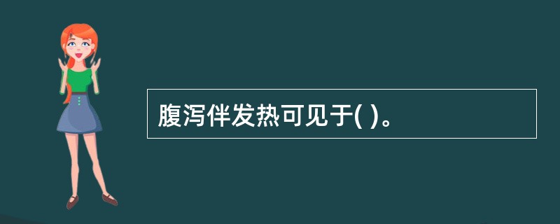 腹泻伴发热可见于( )。