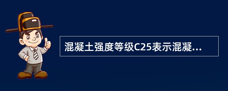 混凝土强度等级C25表示混凝土立方体抗压强度标准值( )。