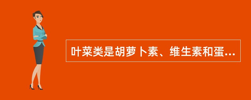 叶菜类是胡萝卜素、维生素和蛋白质的良好来源。( )