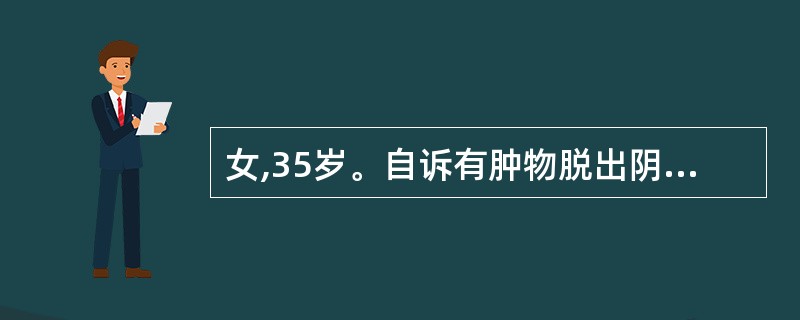 女,35岁。自诉有肿物脱出阴道2年,经常有下坠感和腰背酸痛。查:宫颈已脱出至阴道