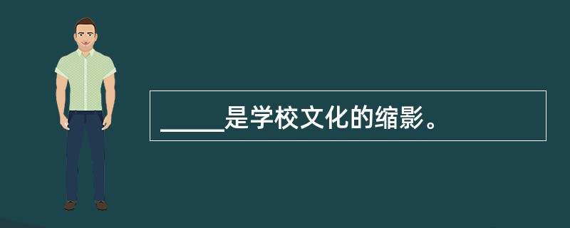 _____是学校文化的缩影。