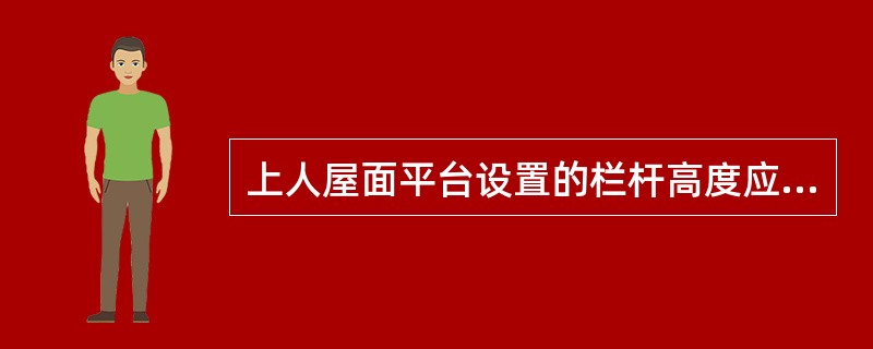 上人屋面平台设置的栏杆高度应是( )m。