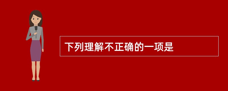 下列理解不正确的一项是