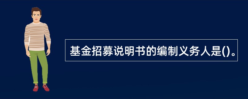 基金招募说明书的编制义务人是()。