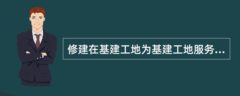 修建在基建工地为基建工地服务的办公室等房屋,一律免征房产税。( )