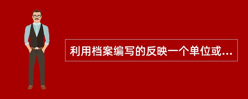 利用档案编写的反映一个单位或某方面基本情况的数字材料是( )