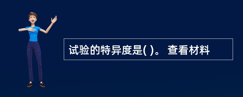 试验的特异度是( )。 查看材料