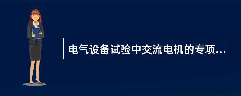 电气设备试验中交流电机的专项调试包括下列哪些内容( )。