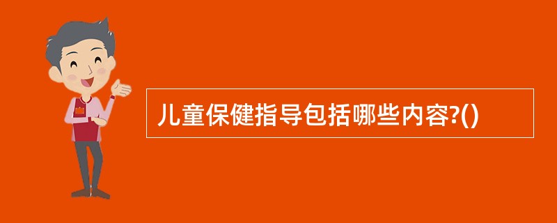 儿童保健指导包括哪些内容?()