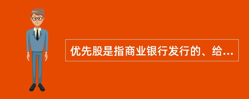 优先股是指商业银行发行的、给予投资者在收益分配、剩余资产分配等方面优先权利的股票