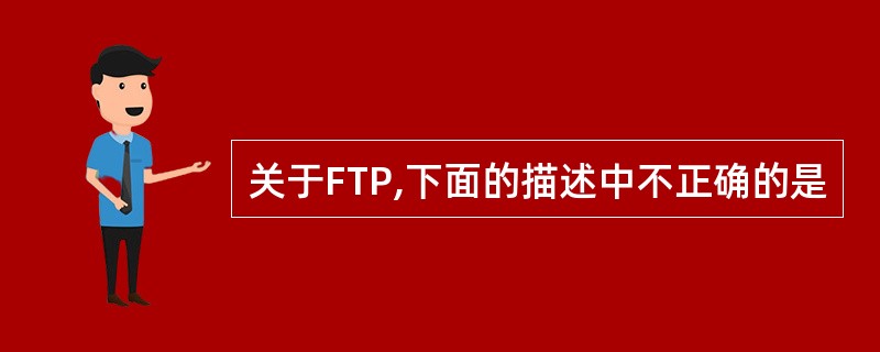 关于FTP,下面的描述中不正确的是