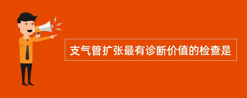 支气管扩张最有诊断价值的检查是