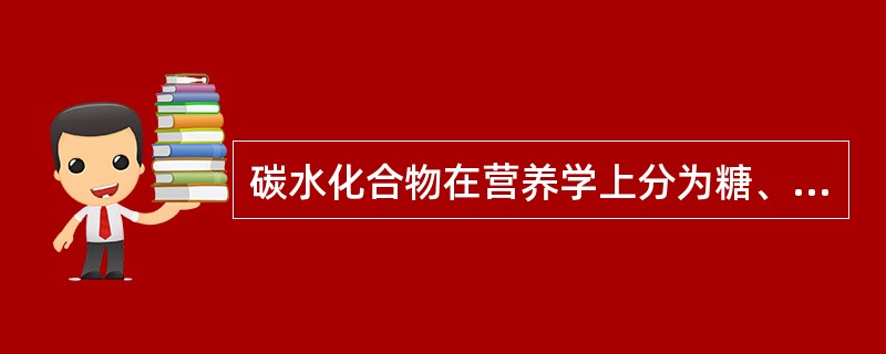 碳水化合物在营养学上分为糖、单糖和多糖三类。( )