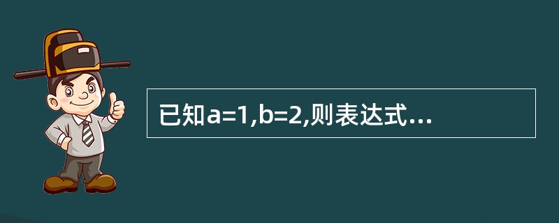 已知a=1,b=2,则表达式(a&b)&bllb的结果为_________。 -