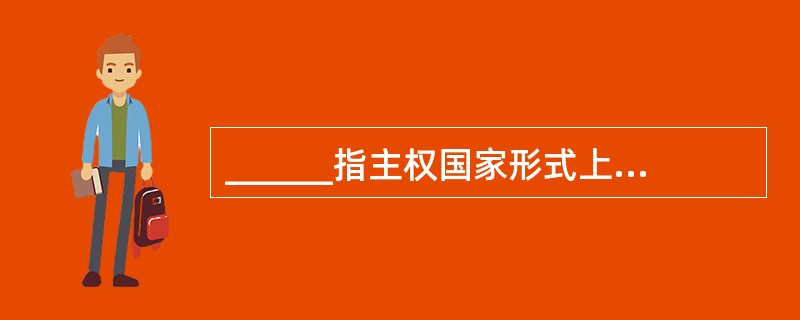 ______指主权国家形式上或实际上对内对外的最高代表。()