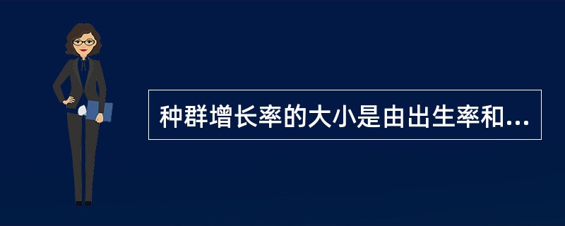 种群增长率的大小是由出生率和死亡率决定的。( )