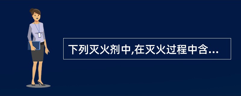 下列灭火剂中,在灭火过程中含有窒息灭火机理的有()。