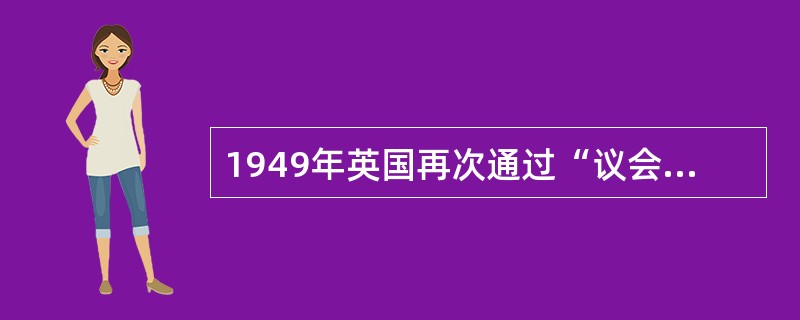 1949年英国再次通过“议会法”,规定上院最多只能连续______次否决下院的议