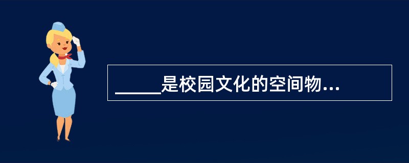 _____是校园文化的空间物态形式,是学校精神文化的物质载体。学校物质文化有两种