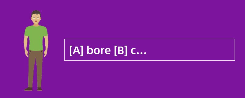 [A] bore [B] cased [C] removed [D] loade