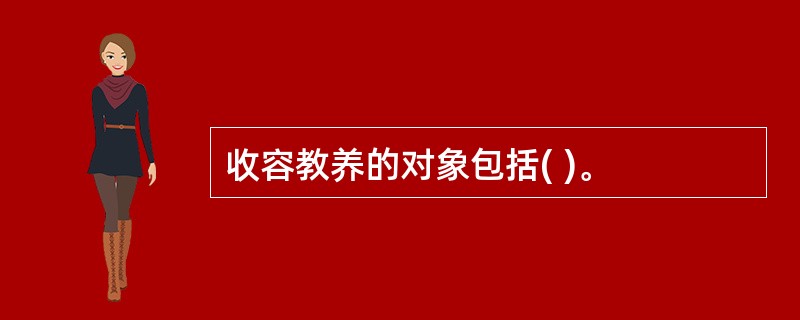 收容教养的对象包括( )。