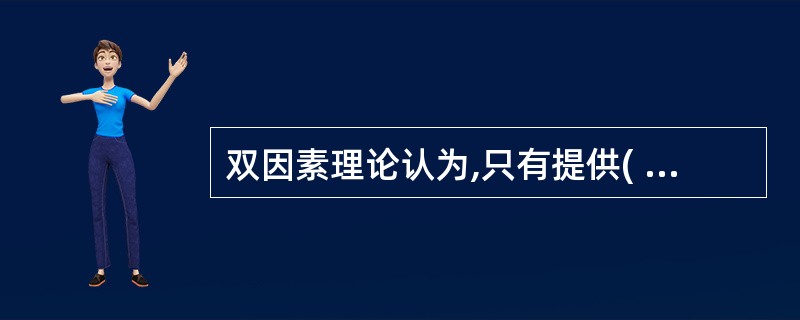 双因素理论认为,只有提供( ),才能调动人们工作的主动性和积极性。