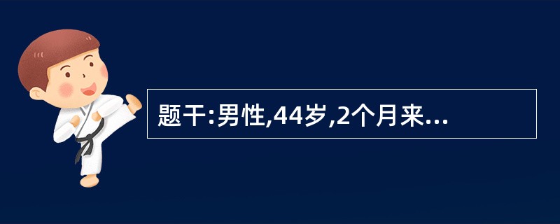 题干:男性,44岁,2个月来间断低热,体温为37.5~38℃,乏力,自服感冒药无