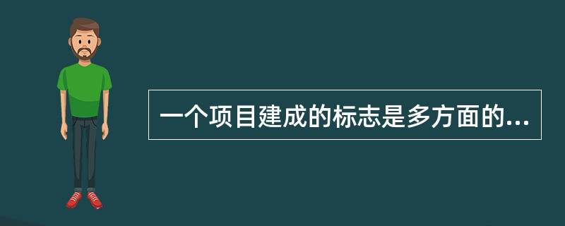 一个项目建成的标志是多方面的,主要包括( )几方面。