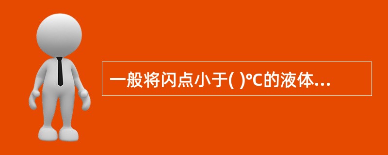 一般将闪点小于( )℃的液体归为甲类火灾危险性物质。