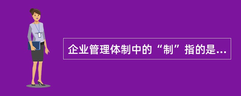企业管理体制中的“制”指的是( )。