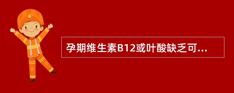 孕期维生素B12或叶酸缺乏可使孕妇出现( )。