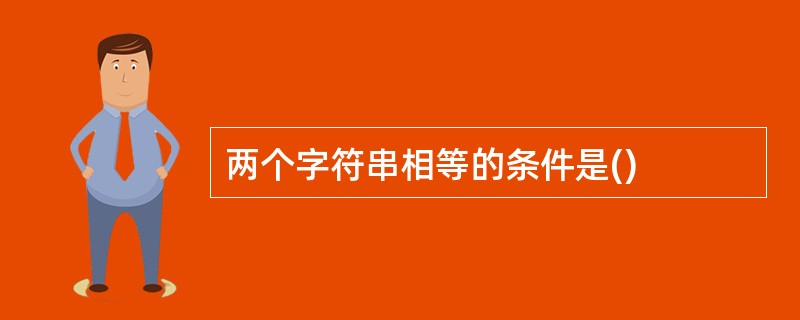 两个字符串相等的条件是() 两个字符串相等的条件是()