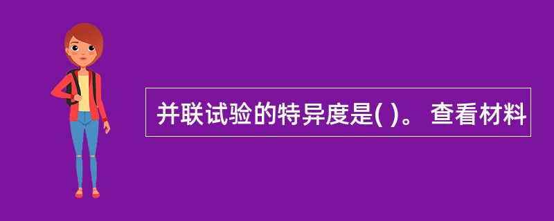 并联试验的特异度是( )。 查看材料